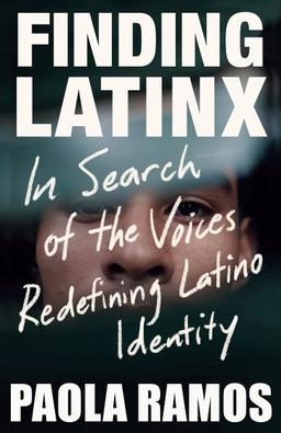 Book Cover, Finding Latinx : in search of the voices redefining Latino identity, Paola Ramos