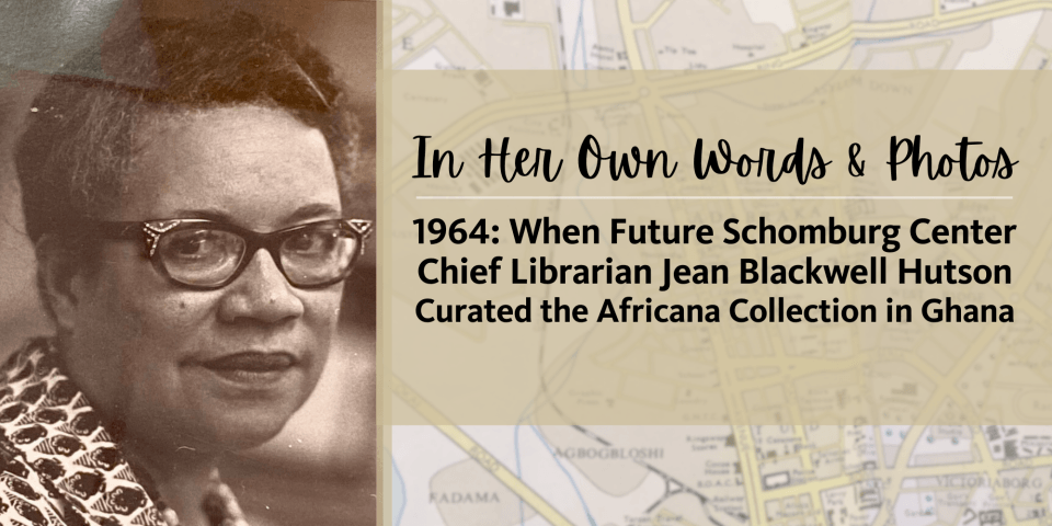 Left: A black and white head shot of Jean Blackwell Hutson. Right: In black colored lettering, In Her Own Words & Photos, 1964: When Future Schomburg Center Chief Librarian Jean Blackwell Hutson Curated the Africana Collection in Ghana. Words are on a light tan background. Underneath is the slightly blurred image of a map of Accra, Ghana